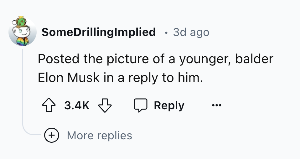 style - SomeDrillingImplied 3d ago Posted the picture of a younger, balder Elon Musk in a to him. More replies